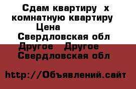 Сдам квартиру 3х комнатную квартиру › Цена ­ 7 000 - Свердловская обл. Другое » Другое   . Свердловская обл.